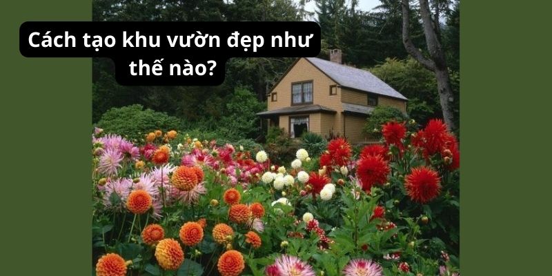 Cách tạo khu vườn đẹp như thế nào?