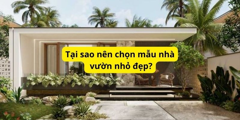 Tại sao nên chọn mẫu nhà vườn nhỏ đẹp?