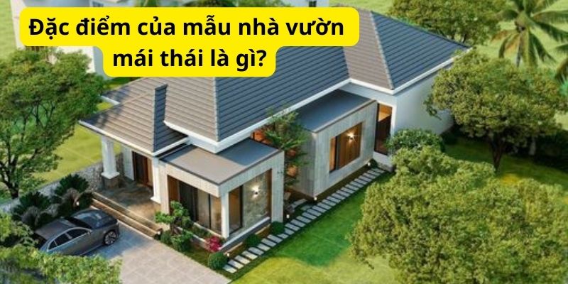 Đặc điểm của mẫu nhà vườn mái thái là gì?