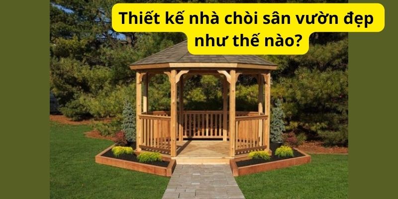 Thiết kế nhà chòi sân vườn đẹp như thế nào?