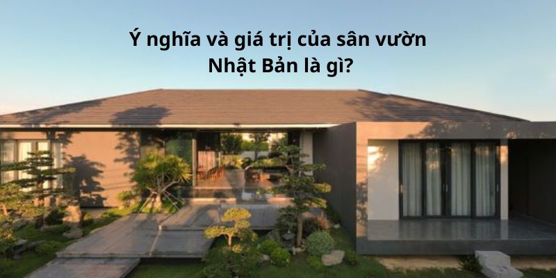 Ý nghĩa và giá trị của sân vườn Nhật Bản là gì?