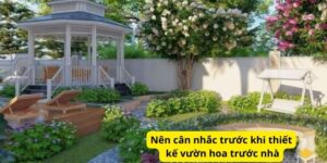 Nên cân nhắc trước khi thiết kế vườn hoa trước nhà