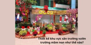 Thiết kế khu vực sân trường vườn trường mầm non như thế nào?